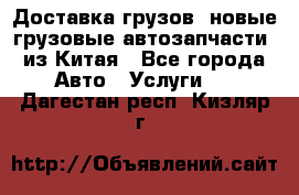 Доставка грузов (новые грузовые автозапчасти) из Китая - Все города Авто » Услуги   . Дагестан респ.,Кизляр г.